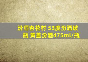 汾酒杏花村 53度汾酒玻瓶 黄盖汾酒475ml/瓶